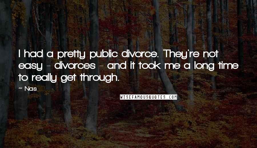 Nas Quotes: I had a pretty public divorce. They're not easy - divorces - and it took me a long time to really get through.