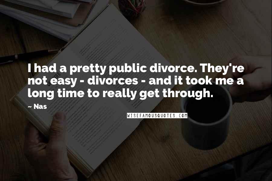 Nas Quotes: I had a pretty public divorce. They're not easy - divorces - and it took me a long time to really get through.