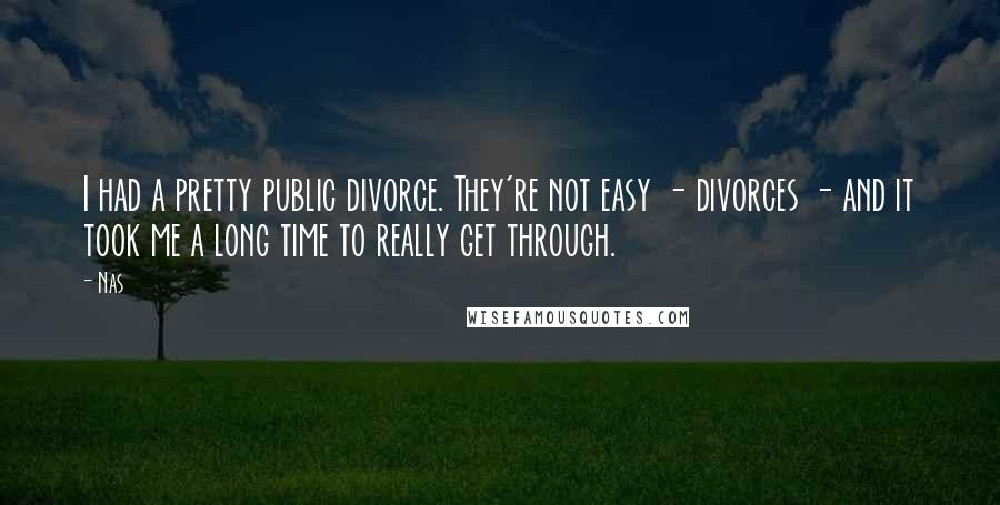 Nas Quotes: I had a pretty public divorce. They're not easy - divorces - and it took me a long time to really get through.