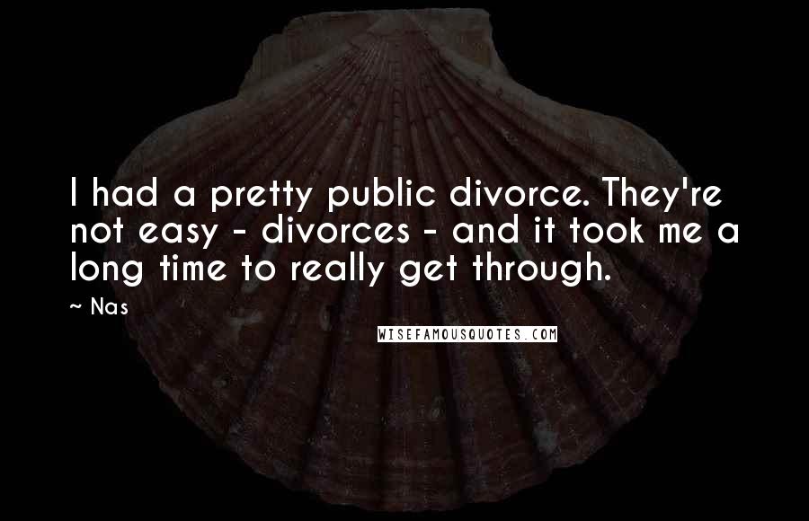 Nas Quotes: I had a pretty public divorce. They're not easy - divorces - and it took me a long time to really get through.