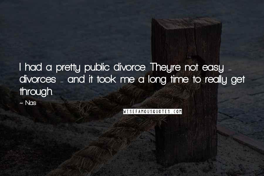Nas Quotes: I had a pretty public divorce. They're not easy - divorces - and it took me a long time to really get through.