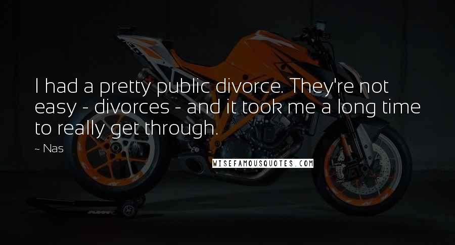 Nas Quotes: I had a pretty public divorce. They're not easy - divorces - and it took me a long time to really get through.