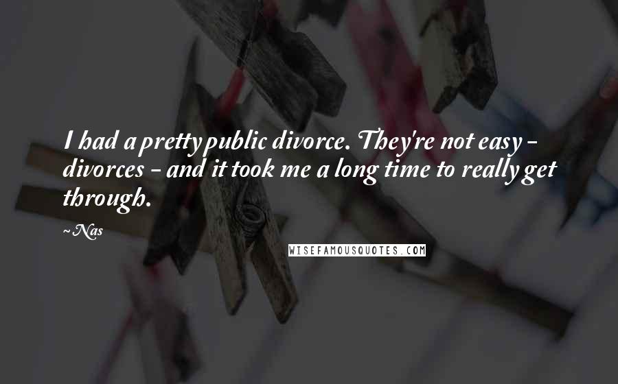 Nas Quotes: I had a pretty public divorce. They're not easy - divorces - and it took me a long time to really get through.