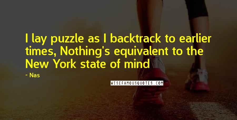 Nas Quotes: I lay puzzle as I backtrack to earlier times, Nothing's equivalent to the New York state of mind
