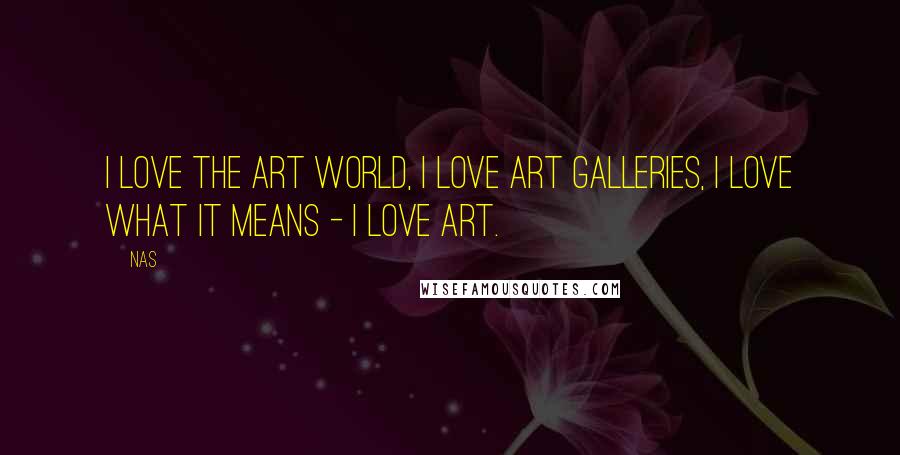 Nas Quotes: I love the art world, I love art galleries, I love what it means - I love art.