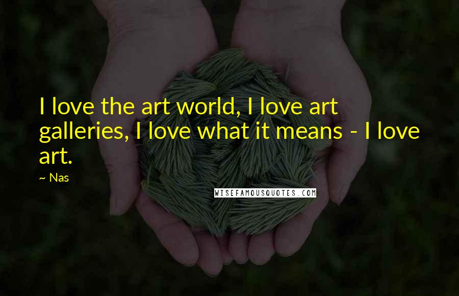 Nas Quotes: I love the art world, I love art galleries, I love what it means - I love art.