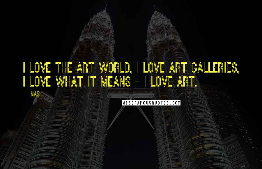 Nas Quotes: I love the art world, I love art galleries, I love what it means - I love art.