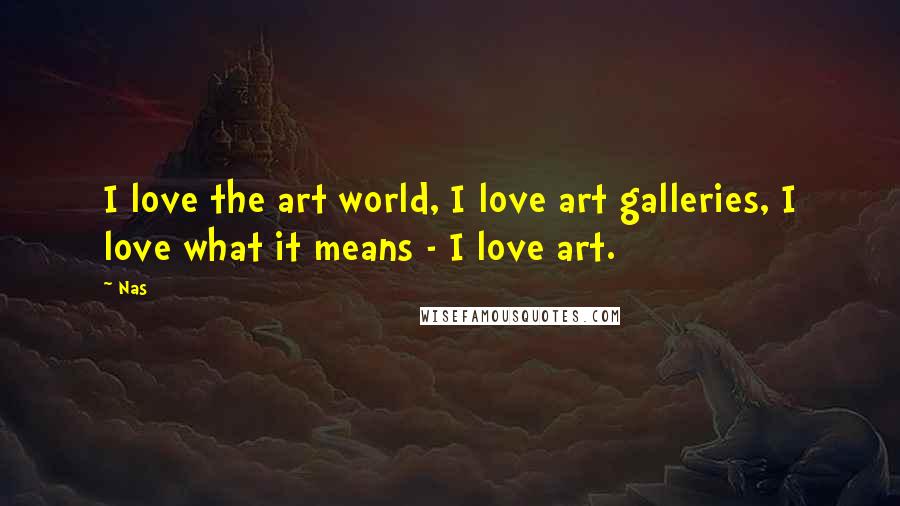 Nas Quotes: I love the art world, I love art galleries, I love what it means - I love art.