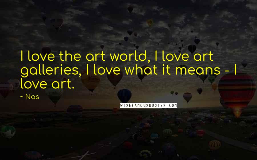 Nas Quotes: I love the art world, I love art galleries, I love what it means - I love art.