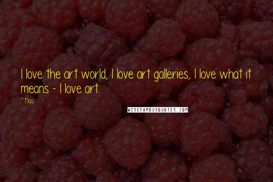 Nas Quotes: I love the art world, I love art galleries, I love what it means - I love art.