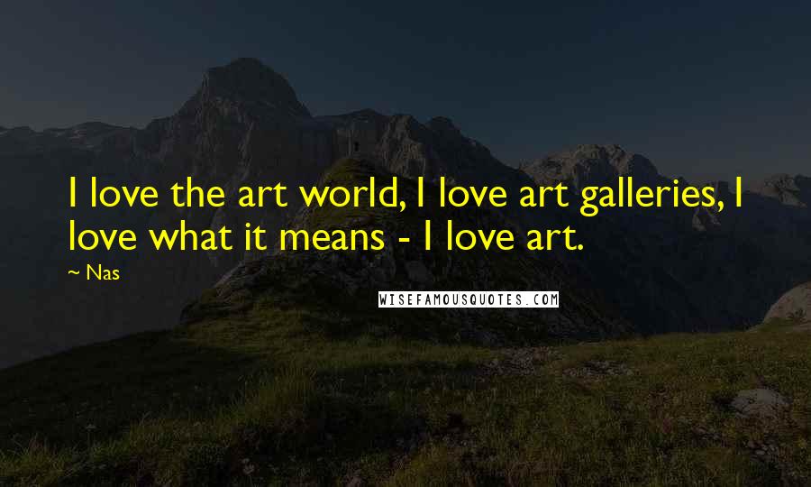 Nas Quotes: I love the art world, I love art galleries, I love what it means - I love art.