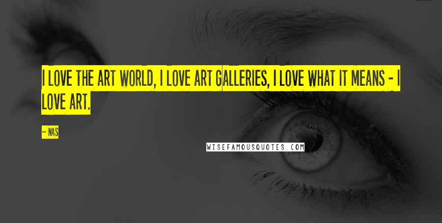 Nas Quotes: I love the art world, I love art galleries, I love what it means - I love art.