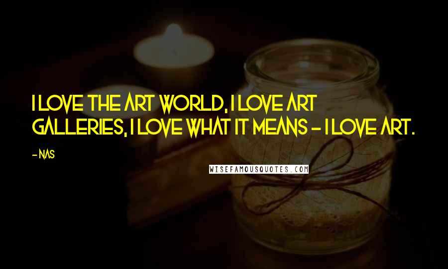 Nas Quotes: I love the art world, I love art galleries, I love what it means - I love art.