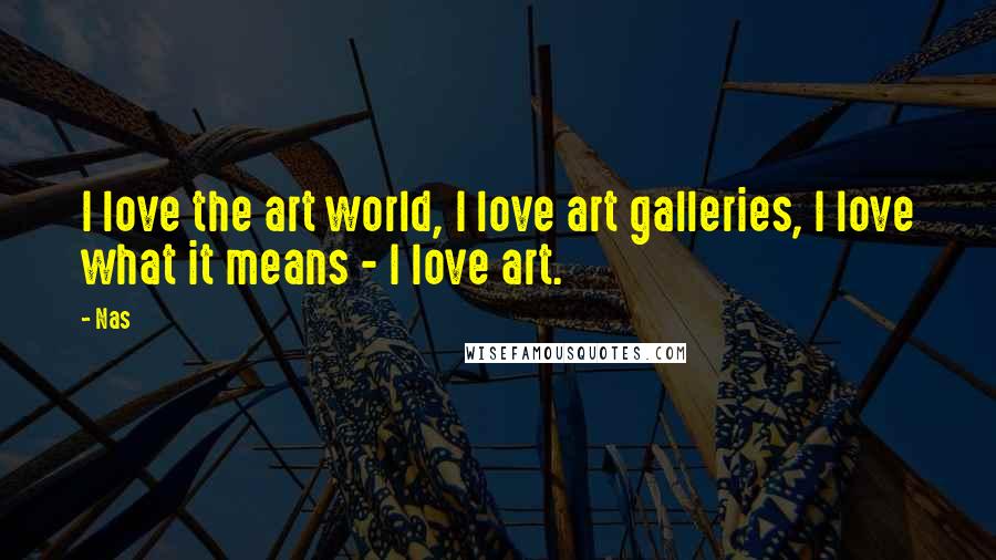 Nas Quotes: I love the art world, I love art galleries, I love what it means - I love art.