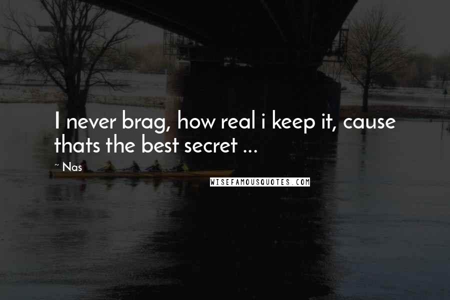 Nas Quotes: I never brag, how real i keep it, cause thats the best secret ...