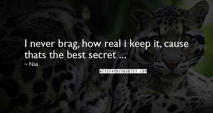 Nas Quotes: I never brag, how real i keep it, cause thats the best secret ...