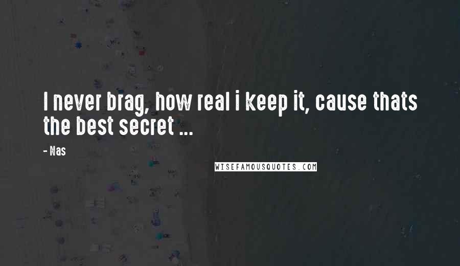 Nas Quotes: I never brag, how real i keep it, cause thats the best secret ...