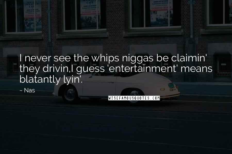 Nas Quotes: I never see the whips niggas be claimin' they drivin,I guess 'entertainment' means blatantly lyin'.