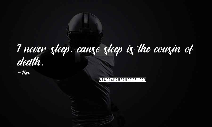 Nas Quotes: I never sleep, cause sleep is the cousin of death.