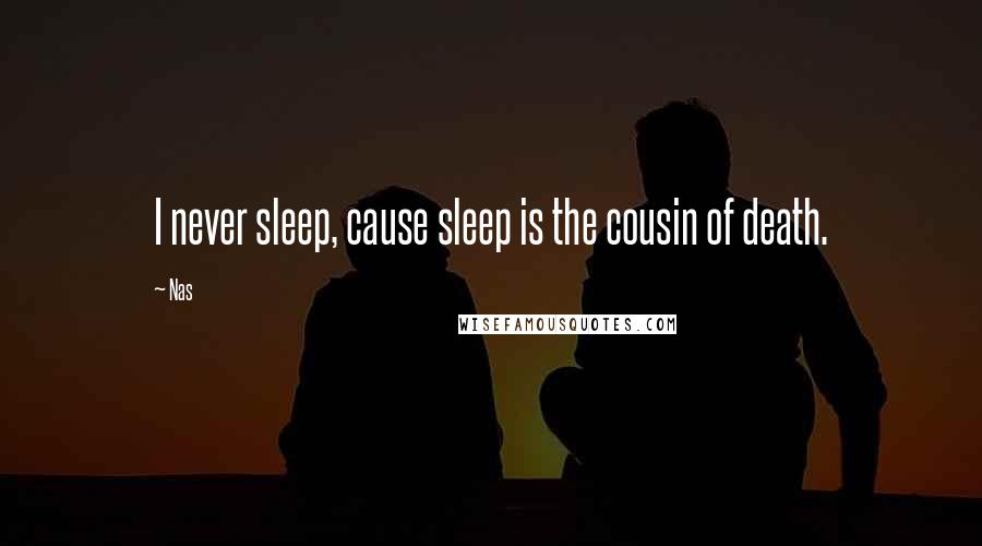 Nas Quotes: I never sleep, cause sleep is the cousin of death.