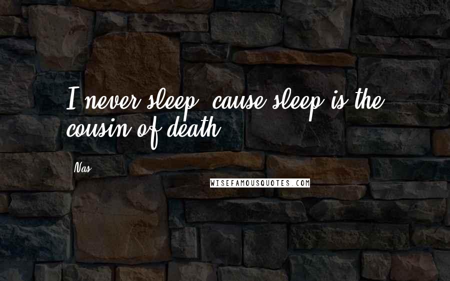 Nas Quotes: I never sleep, cause sleep is the cousin of death.