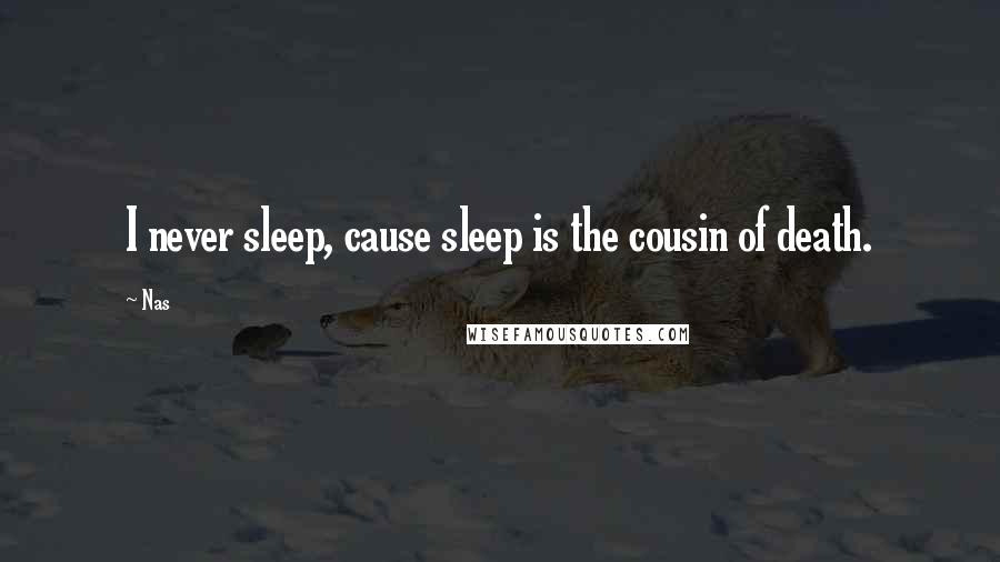 Nas Quotes: I never sleep, cause sleep is the cousin of death.