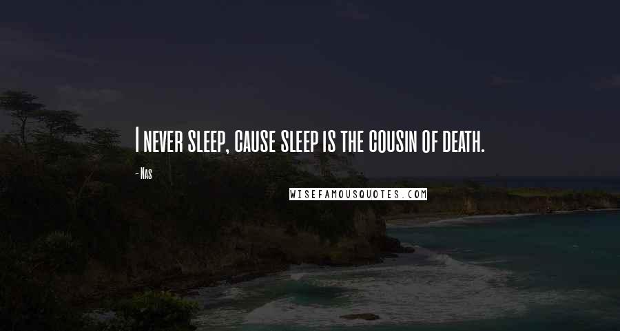 Nas Quotes: I never sleep, cause sleep is the cousin of death.