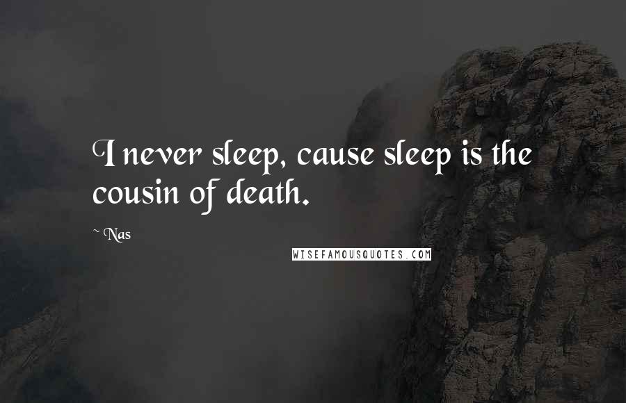 Nas Quotes: I never sleep, cause sleep is the cousin of death.
