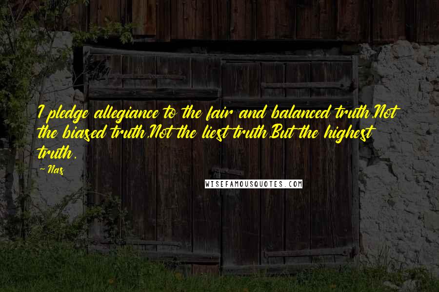 Nas Quotes: I pledge allegiance to the fair and balanced truth.Not the biased truth,Not the liest truth,But the highest truth.