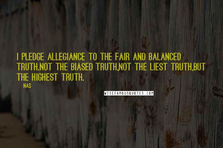 Nas Quotes: I pledge allegiance to the fair and balanced truth.Not the biased truth,Not the liest truth,But the highest truth.