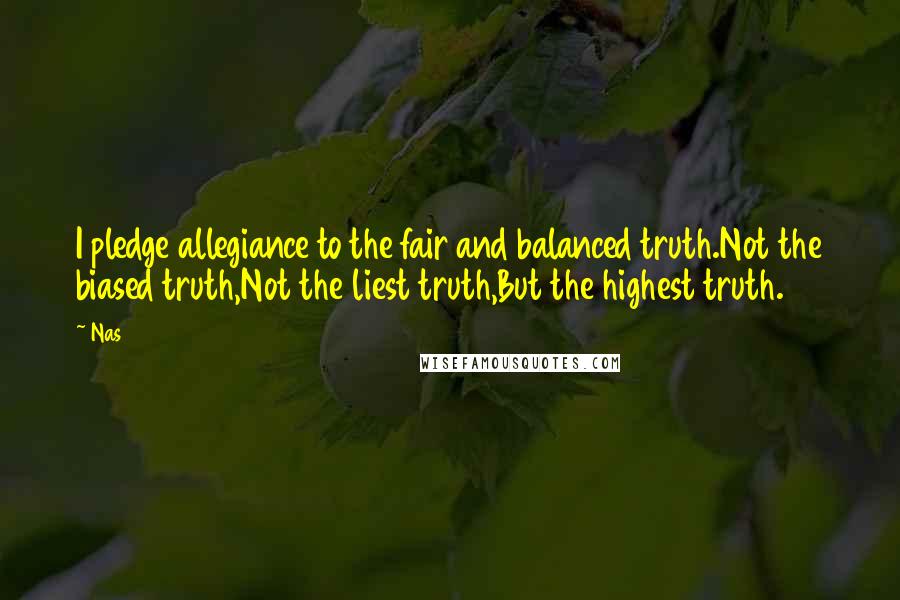 Nas Quotes: I pledge allegiance to the fair and balanced truth.Not the biased truth,Not the liest truth,But the highest truth.