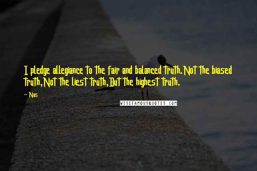 Nas Quotes: I pledge allegiance to the fair and balanced truth.Not the biased truth,Not the liest truth,But the highest truth.