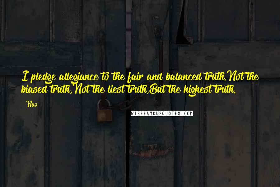 Nas Quotes: I pledge allegiance to the fair and balanced truth.Not the biased truth,Not the liest truth,But the highest truth.