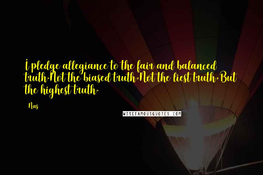 Nas Quotes: I pledge allegiance to the fair and balanced truth.Not the biased truth,Not the liest truth,But the highest truth.