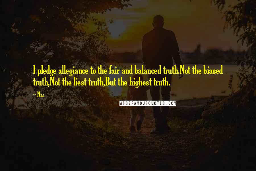 Nas Quotes: I pledge allegiance to the fair and balanced truth.Not the biased truth,Not the liest truth,But the highest truth.