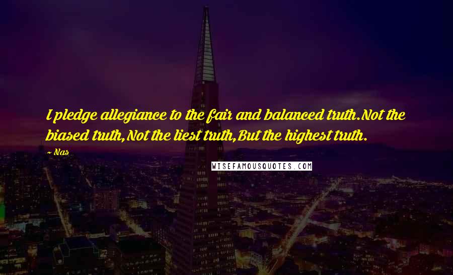 Nas Quotes: I pledge allegiance to the fair and balanced truth.Not the biased truth,Not the liest truth,But the highest truth.