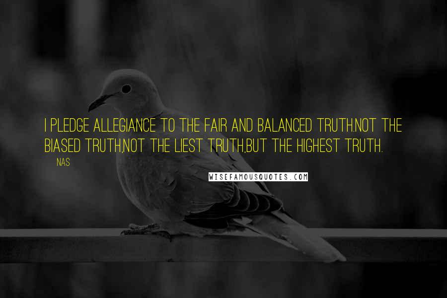 Nas Quotes: I pledge allegiance to the fair and balanced truth.Not the biased truth,Not the liest truth,But the highest truth.