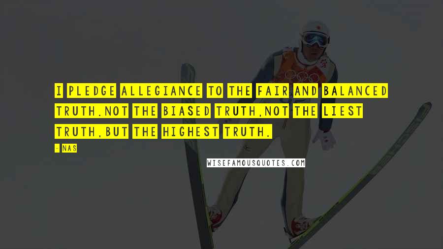 Nas Quotes: I pledge allegiance to the fair and balanced truth.Not the biased truth,Not the liest truth,But the highest truth.