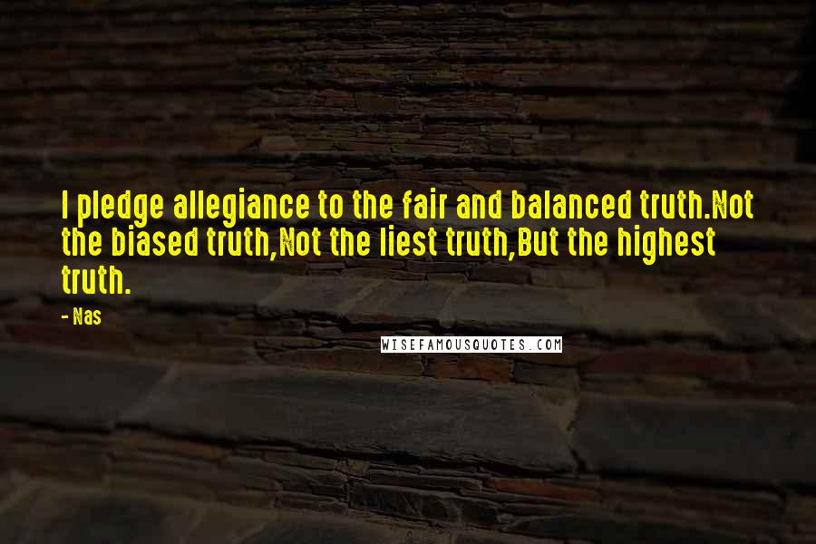 Nas Quotes: I pledge allegiance to the fair and balanced truth.Not the biased truth,Not the liest truth,But the highest truth.