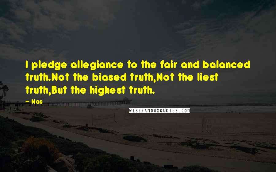 Nas Quotes: I pledge allegiance to the fair and balanced truth.Not the biased truth,Not the liest truth,But the highest truth.