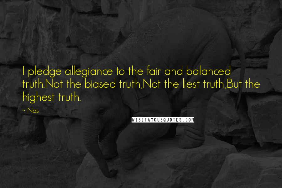 Nas Quotes: I pledge allegiance to the fair and balanced truth.Not the biased truth,Not the liest truth,But the highest truth.