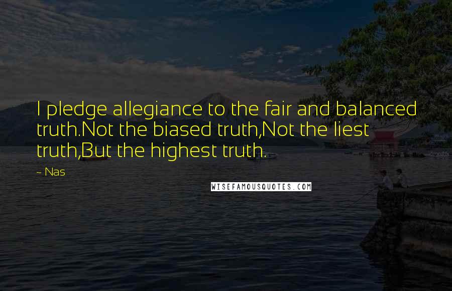 Nas Quotes: I pledge allegiance to the fair and balanced truth.Not the biased truth,Not the liest truth,But the highest truth.