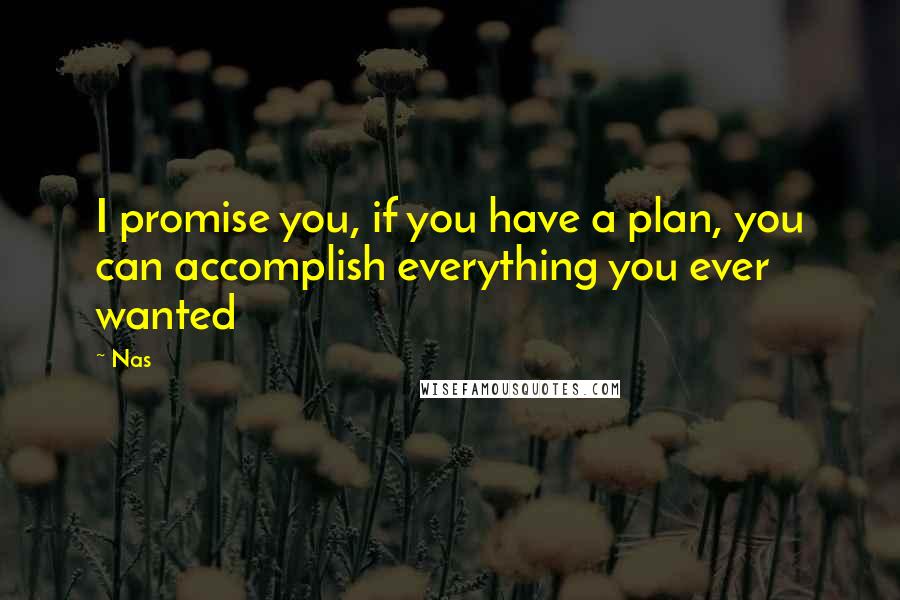 Nas Quotes: I promise you, if you have a plan, you can accomplish everything you ever wanted