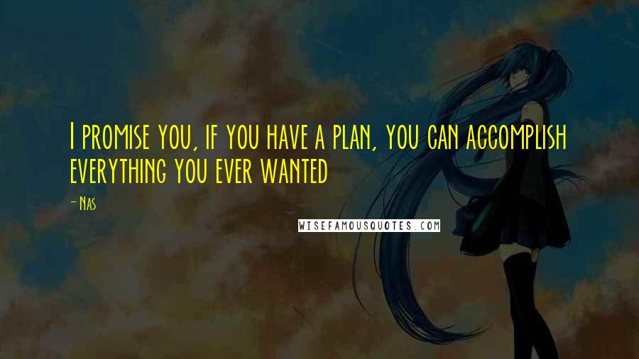 Nas Quotes: I promise you, if you have a plan, you can accomplish everything you ever wanted