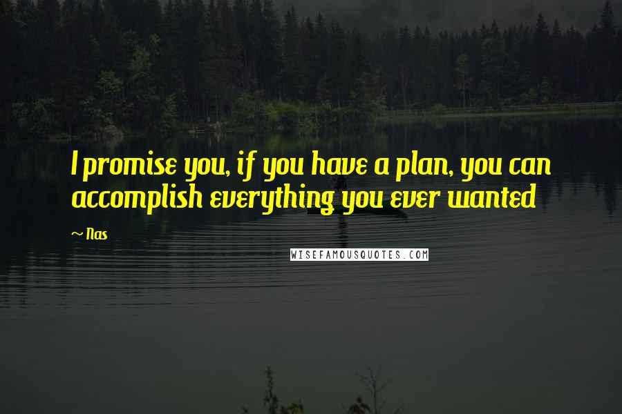 Nas Quotes: I promise you, if you have a plan, you can accomplish everything you ever wanted