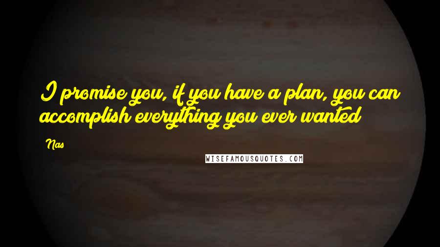 Nas Quotes: I promise you, if you have a plan, you can accomplish everything you ever wanted