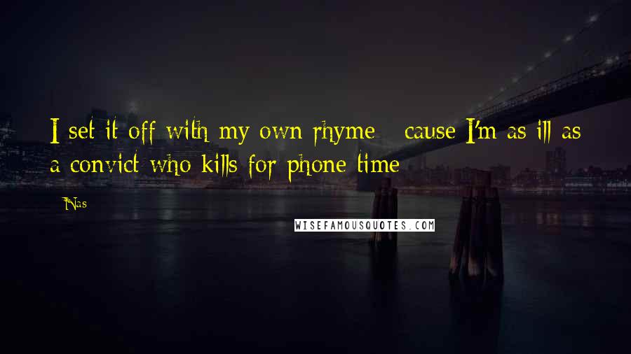 Nas Quotes: I set it off with my own rhyme / cause I'm as ill as a convict who kills for phone time