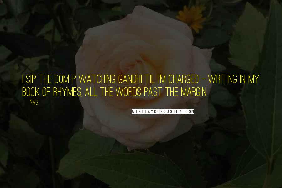 Nas Quotes: I sip the Dom P watching Gandhi til I'm charged - writing in my book of rhymes, all the words past the margin