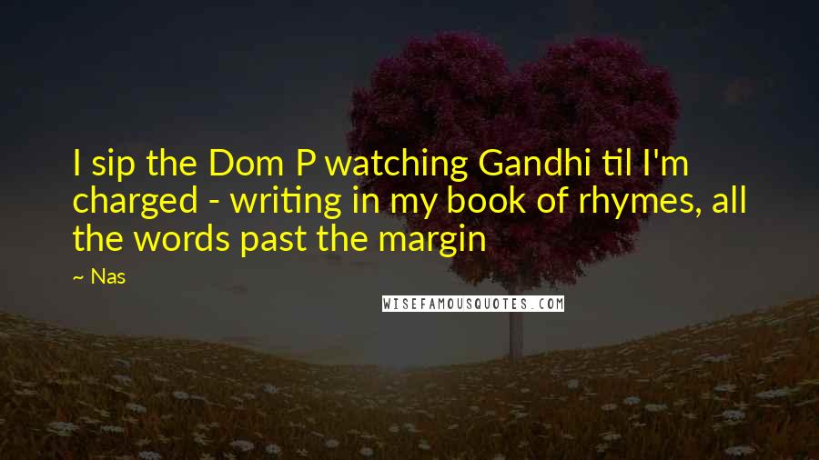 Nas Quotes: I sip the Dom P watching Gandhi til I'm charged - writing in my book of rhymes, all the words past the margin