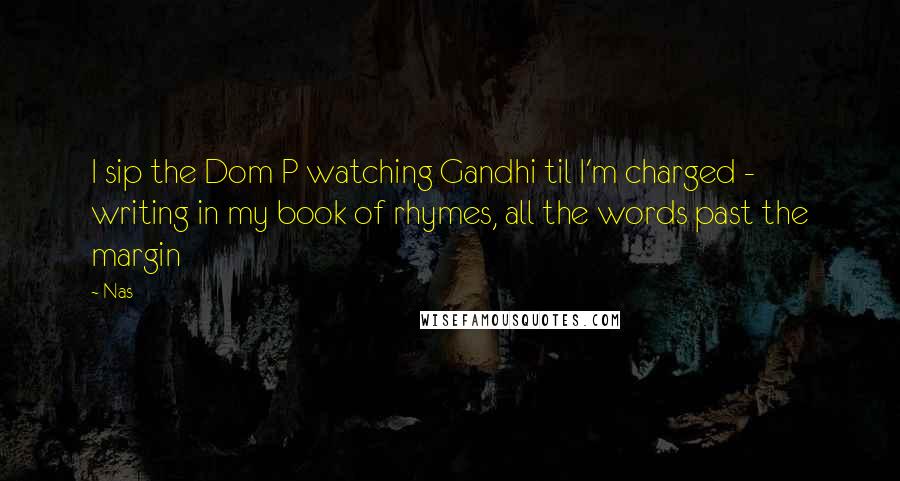 Nas Quotes: I sip the Dom P watching Gandhi til I'm charged - writing in my book of rhymes, all the words past the margin